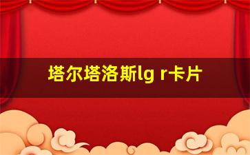 塔尔塔洛斯lg r卡片